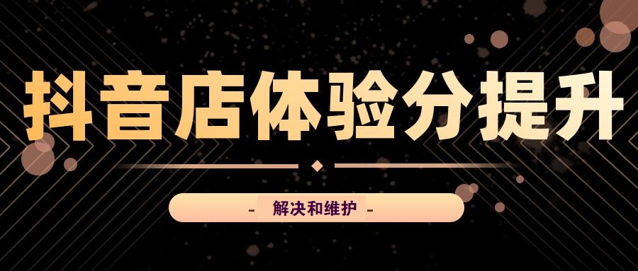 抖音店鋪體驗分一直上不去，如何去解決和維護？